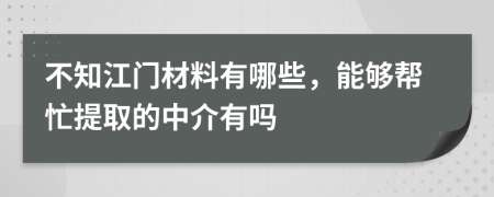 不知江门材料有哪些，能够帮忙提取的中介有吗