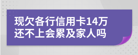 现欠各行信用卡14万还不上会累及家人吗