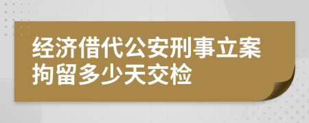 经济借代公安刑事立案拘留多少天交检