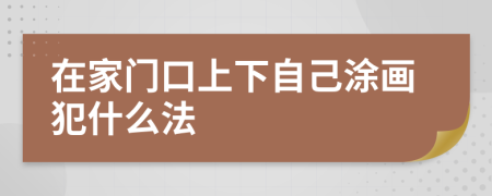 在家门口上下自己涂画犯什么法