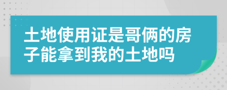 土地使用证是哥俩的房子能拿到我的土地吗