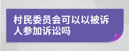 村民委员会可以以被诉人参加诉讼吗