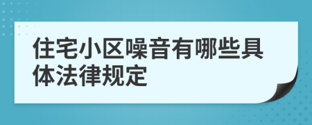 住宅小区噪音有哪些具体法律规定