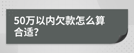 50万以内欠款怎么算合适？