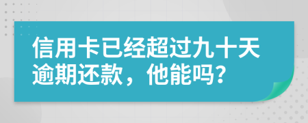 信用卡已经超过九十天逾期还款，他能吗？