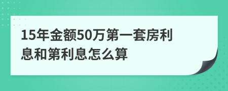 15年金额50万第一套房利息和第利息怎么算