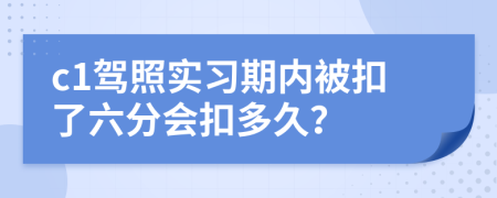 c1驾照实习期内被扣了六分会扣多久？