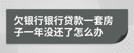 欠银行银行贷款一套房子一年没还了怎么办