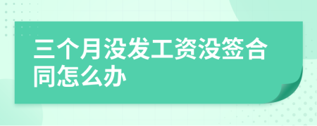 三个月没发工资没签合同怎么办