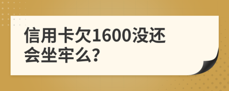 信用卡欠1600没还会坐牢么？