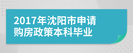 2017年沈阳市申请购房政策本科毕业