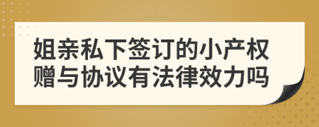 姐亲私下签订的小产权赠与协议有法律效力吗