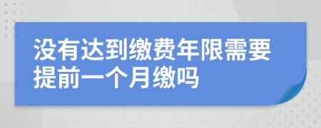 没有达到缴费年限需要提前一个月缴吗