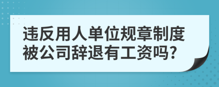 违反用人单位规章制度被公司辞退有工资吗?