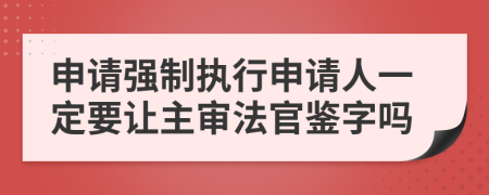 申请强制执行申请人一定要让主审法官鉴字吗