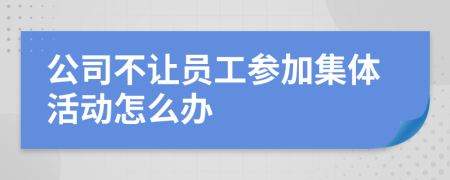 公司不让员工参加集体活动怎么办