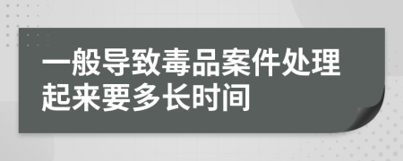 一般导致毒品案件处理起来要多长时间