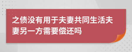 之债没有用于夫妻共同生活夫妻另一方需要偿还吗