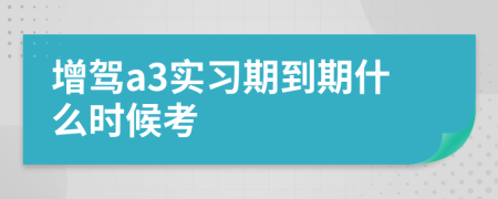 增驾a3实习期到期什么时候考