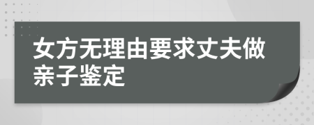 女方无理由要求丈夫做亲子鉴定