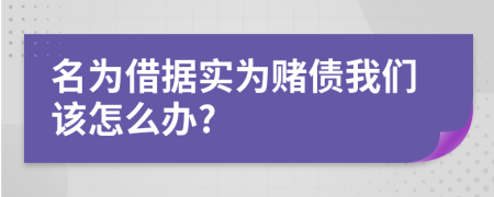 名为借据实为赌债我们该怎么办?