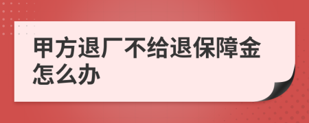 甲方退厂不给退保障金怎么办