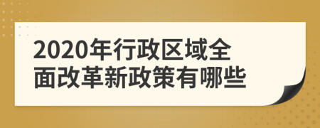 2020年行政区域全面改革新政策有哪些