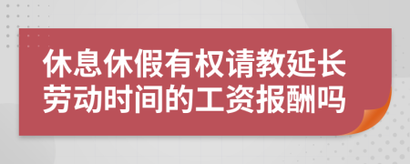 休息休假有权请教延长劳动时间的工资报酬吗