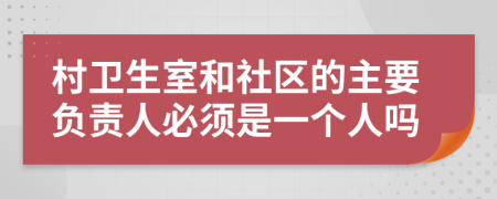 村卫生室和社区的主要负责人必须是一个人吗