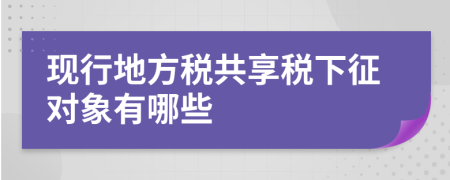 现行地方税共享税下征对象有哪些