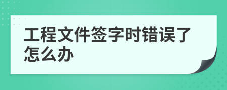 工程文件签字时错误了怎么办