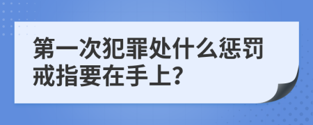 第一次犯罪处什么惩罚戒指要在手上？