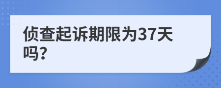 侦查起诉期限为37天吗？