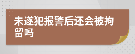 未遂犯报警后还会被拘留吗