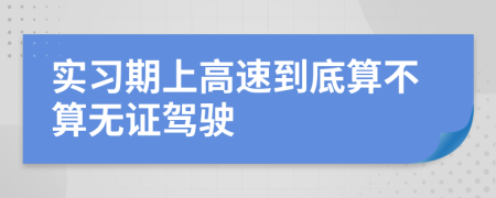 实习期上高速到底算不算无证驾驶