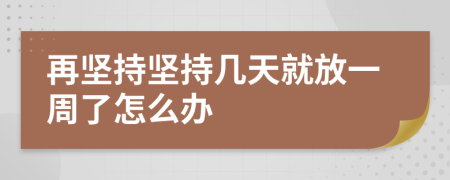 再坚持坚持几天就放一周了怎么办