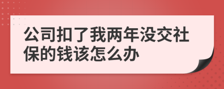 公司扣了我两年没交社保的钱该怎么办