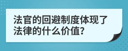 法官的回避制度体现了法律的什么价值？