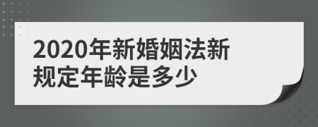 2020年新婚姻法新规定年龄是多少