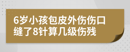 6岁小孩包皮外伤伤口缝了8针算几级伤残