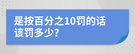 是按百分之10罚的话该罚多少？