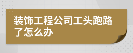 装饰工程公司工头跑路了怎么办