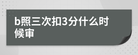 b照三次扣3分什么时候审