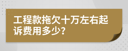 工程款拖欠十万左右起诉费用多少？