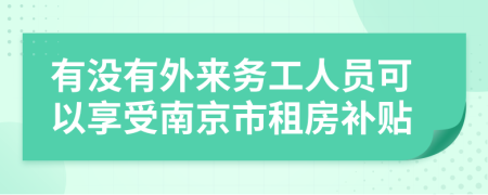 有没有外来务工人员可以享受南京市租房补贴