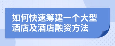 如何快速筹建一个大型酒店及酒店融资方法