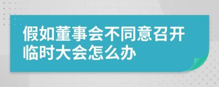 假如董事会不同意召开临时大会怎么办