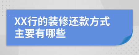 XX行的装修还款方式主要有哪些