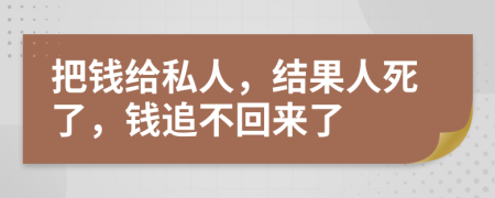 把钱给私人，结果人死了，钱追不回来了