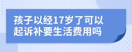 孩子以经17岁了可以起诉补要生活费用吗